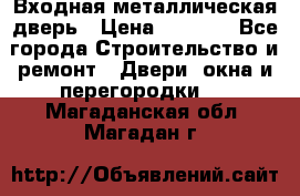 Входная металлическая дверь › Цена ­ 3 500 - Все города Строительство и ремонт » Двери, окна и перегородки   . Магаданская обл.,Магадан г.